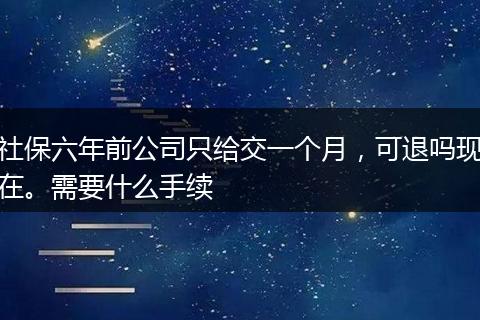 社保六年前公司只给交一个月，可退吗现在。需要什么手续