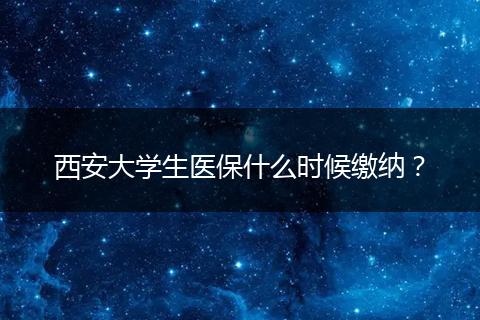 西安大学生医保什么时候缴纳?