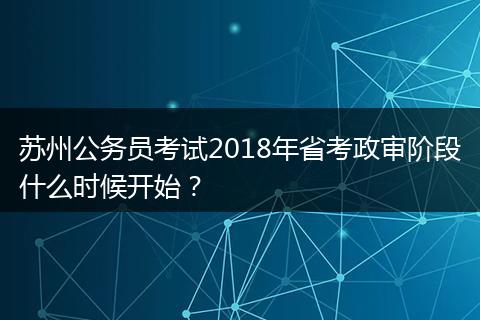 苏州公务员考试2018年省考政审阶段什么时候开始？