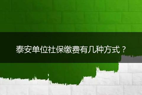 泰安单位社保缴费有几种方式？