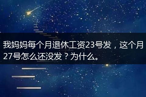 我妈妈每个月退休工资23号发，这个月27号怎么还没发？为什么。