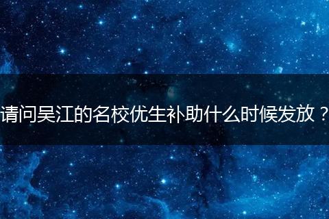 请问吴江的名校优生补助什么时候发放？
