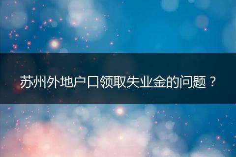 苏州外地户口领取失业金的问题？