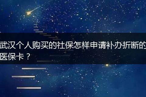 武汉个人购买的社保怎样申请补办折断的医保卡？