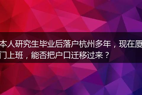 本人研究生毕业后落户杭州多年，现在厦门上班，能否把户口迁移过来？