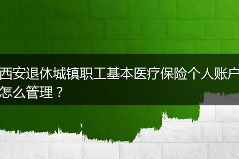 西安退休城镇职工基本医疗保险个人账户怎么管理？