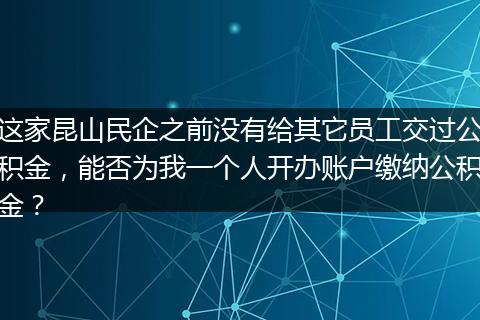 这家昆山民企之前没有给其它员工交过公积金，能否为我一个人开办账户缴纳公积金？