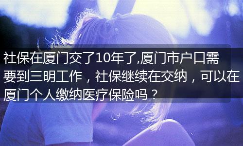 社保在厦门交了10年了,厦门市户口需要到三明工作，社保继续在交纳，可以在厦门个人缴纳医疗保险吗？
