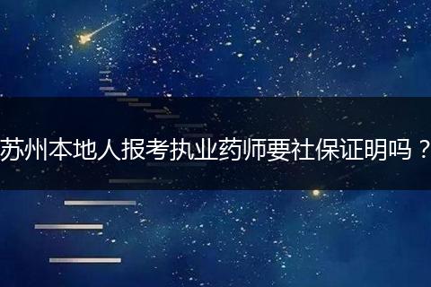 苏州本地人报考执业药师要社保证明吗？