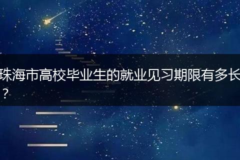 珠海市高校毕业生的就业见习期限有多长？
