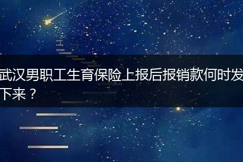 武汉男职工生育保险上报后报销款何时发下来？