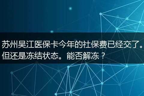 苏州吴江医保卡今年的社保费已经交了。但还是冻结状态。能否解冻？