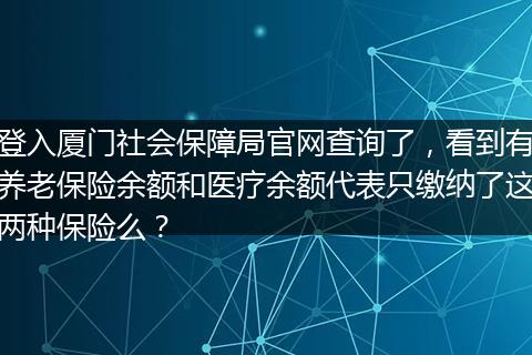 登入厦门社会保障局官网查询了，看到有养老保险余额和医疗余额代表只缴纳了这两种保险么？