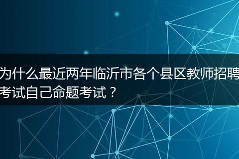 为什么最近两年临沂市各个县区教师招聘考试自己命题考试？