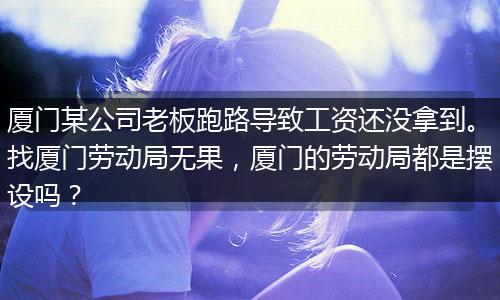 厦门某公司老板跑路导致工资还没拿到。找厦门劳动局无果，厦门的劳动局都是摆设吗？