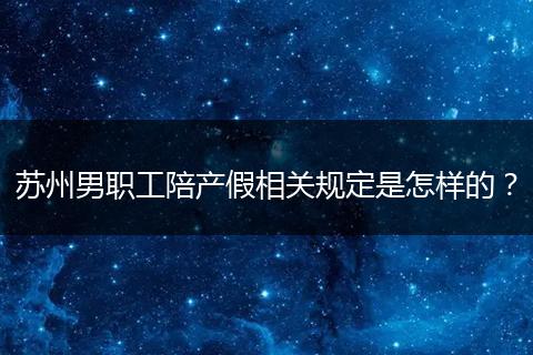 苏州男职工陪产假相关规定是怎样的？