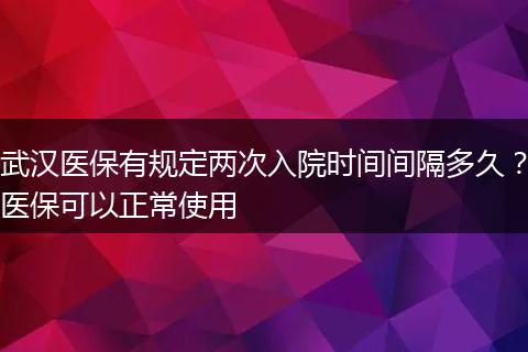 武汉医保有规定两次入院时间间隔多久？医保可以正常使用