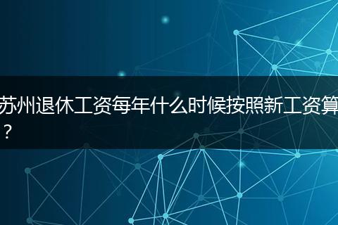 苏州退休工资每年什么时候按照新工资算？
