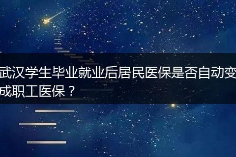 武汉学生毕业就业后居民医保是否自动变成职工医保？
