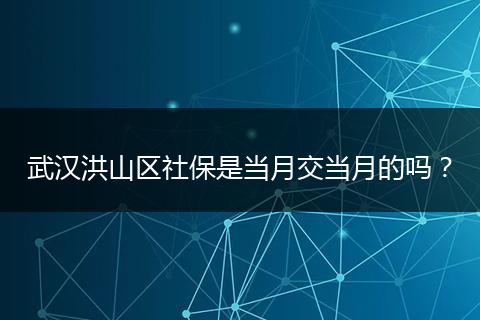 武汉洪山区社保是当月交当月的吗？