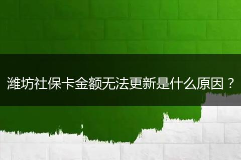潍坊社保卡金额无法更新是什么原因？