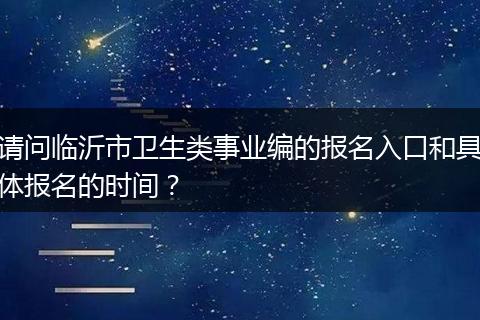 请问临沂市卫生类事业编的报名入口和具体报名的时间？