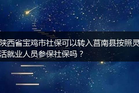 陕西省宝鸡市社保可以转入莒南县按照灵活就业人员参保社保吗?