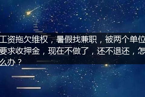 工资拖欠维权，暑假找兼职，被两个单位要求收押金，现在不做了，还不退还，怎么办？
