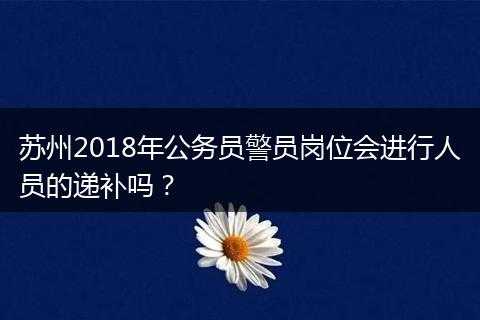 苏州2018年公务员警员岗位会进行人员的递补吗？