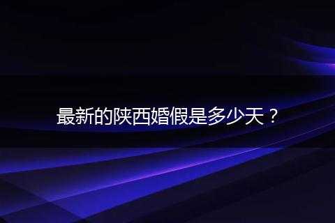 最新的陕西婚假是多少天？