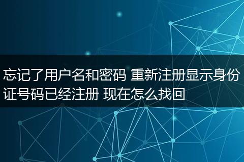 忘记了用户名和密码 重新注册显示身份证号码已经注册 现在怎么找回