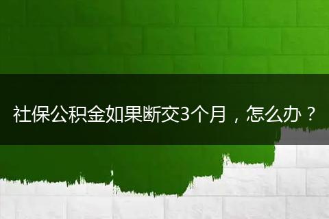 社保公积金如果断交3个月，怎么办？
