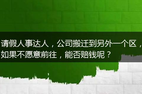 请假人事达人，公司搬迁到另外一个区，如果不愿意前往，能否赔钱呢？