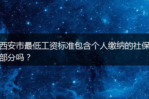 西安市最低工资标准包含个人缴纳的社保部分吗?