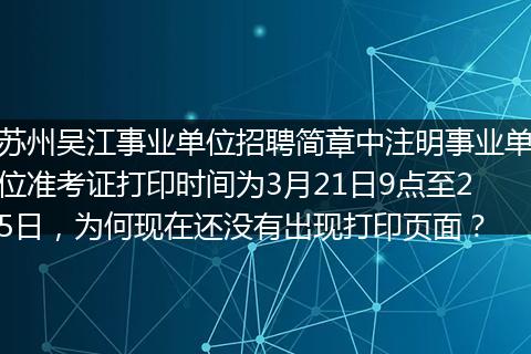 苏州吴江事业单位招聘简章中注明事业单位准考证打印时间为3月21日9点至25日，为何现在还没有出现打印页面？
