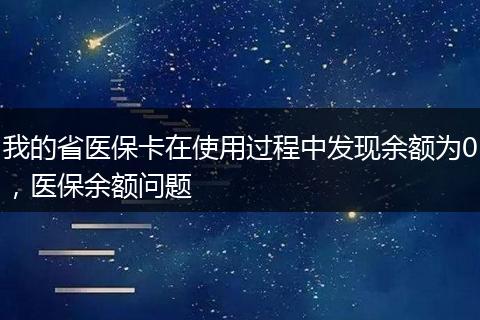 我的省医保卡在使用过程中发现余额为0，医保余额问题