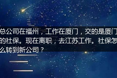总公司在福州，工作在厦门，交的是厦门的社保。现在离职，去江苏工作。社保怎么转到新公司？