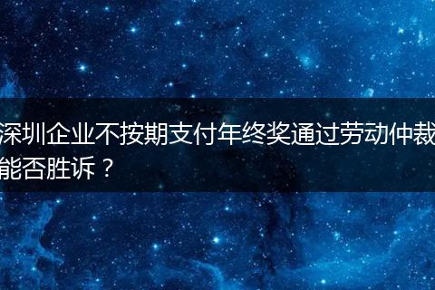 深圳企业不按期支付年终奖通过劳动仲裁能否胜诉？