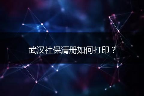 武汉社保清册如何打印？