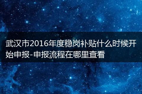 武汉市2016年度稳岗补贴什么时候开始申报-申报流程在哪里查看