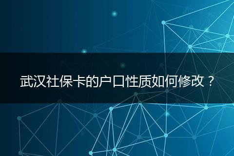 武汉社保卡的户口性质如何修改？