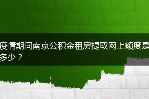 疫情期间南京公积金租房提取网上额度是多少？