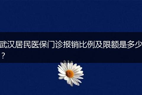 武汉居民医保门诊报销比例及限额是多少？