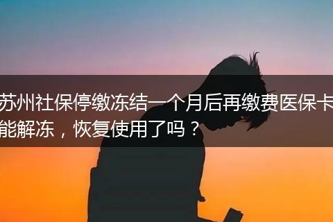 苏州社保停缴冻结一个月后再缴费医保卡能解冻，恢复使用了吗？