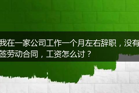 我在一家公司工作一个月左右辞职，没有签劳动合同，工资怎么讨？
