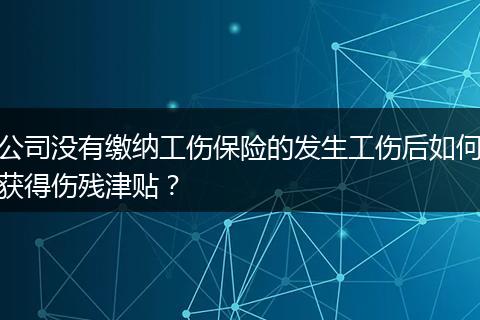 公司没有缴纳工伤保险的发生工伤后如何获得伤残津贴？