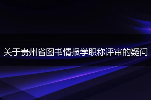 关于贵州省图书情报学职称评审的疑问