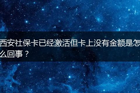 西安社保卡已经激活但卡上没有金额是怎么回事？
