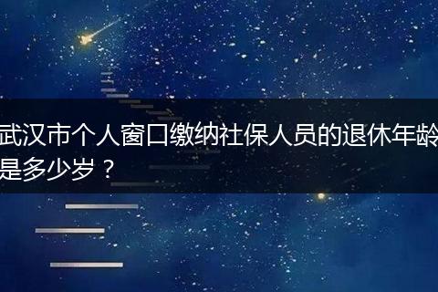 武汉市个人窗口缴纳社保人员的退休年龄是多少岁？
