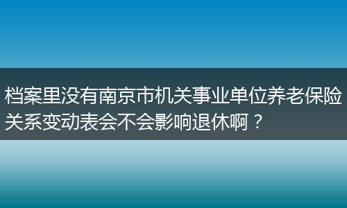 档案里没有南京市机关事业单位养老保险关系变动表会不会影响退休啊？